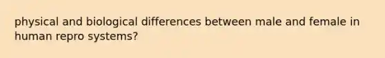 physical and biological differences between male and female in human repro systems?