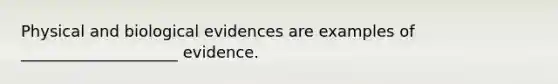 Physical and biological evidences are examples of ____________________ evidence.