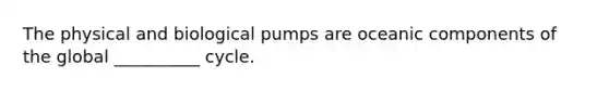 The physical and biological pumps are oceanic components of the global __________ cycle.