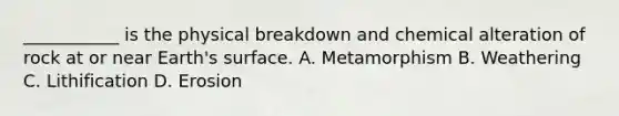 ___________ is the physical breakdown and chemical alteration of rock at or near Earth's surface. A. Metamorphism B. Weathering C. Lithification D. Erosion