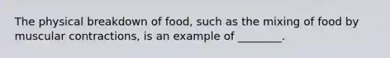 The physical breakdown of food, such as the mixing of food by muscular contractions, is an example of ________.