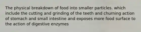 The physical breakdown of food into smaller particles. which include the cutting and grinding of the teeth and churning action of stomach and small intestine and exposes more food surface to the action of <a href='https://www.questionai.com/knowledge/kK14poSlmL-digestive-enzymes' class='anchor-knowledge'>digestive enzymes</a>