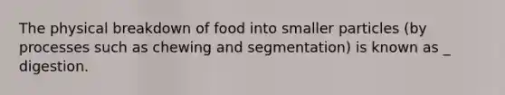 The physical breakdown of food into smaller particles (by processes such as chewing and segmentation) is known as _ digestion.