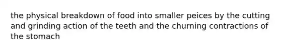 the physical breakdown of food into smaller peices by the cutting and grinding action of the teeth and the churning contractions of the stomach