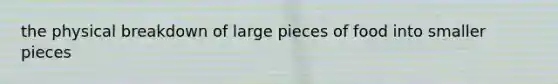 the physical breakdown of large pieces of food into smaller pieces