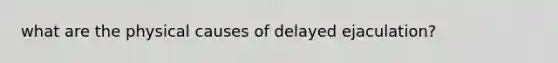 what are the physical causes of delayed ejaculation?