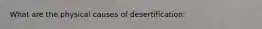 What are the physical causes of desertification: