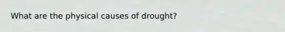 What are the physical causes of drought?