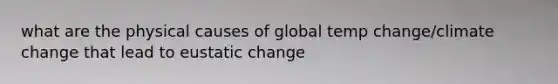 what are the physical causes of global temp change/climate change that lead to eustatic change