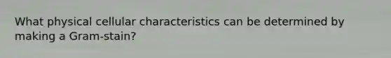 What physical cellular characteristics can be determined by making a Gram-stain?