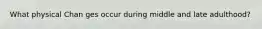 What physical Chan ges occur during middle and late adulthood?