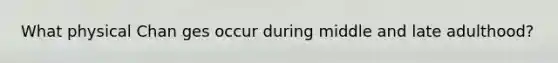 What physical Chan ges occur during middle and late adulthood?