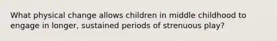 What physical change allows children in middle childhood to engage in longer, sustained periods of strenuous play?