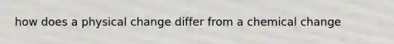 how does a physical change differ from a chemical change