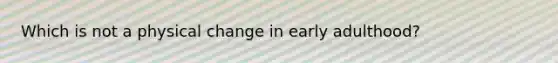 Which is not a physical change in early adulthood?