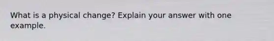 What is a physical change? Explain your answer with one example.