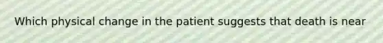 Which physical change in the patient suggests that death is near