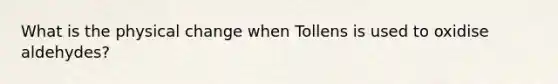 What is the physical change when Tollens is used to oxidise aldehydes?