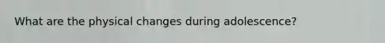 What are the physical changes during adolescence?