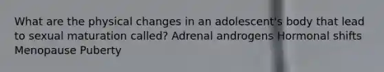 What are the physical changes in an adolescent's body that lead to sexual maturation called? Adrenal androgens Hormonal shifts Menopause Puberty