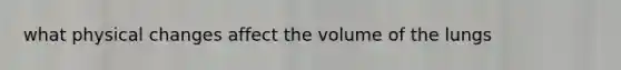 what physical changes affect the volume of the lungs