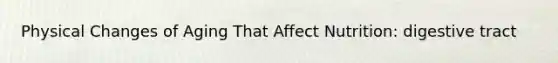 Physical Changes of Aging That Affect Nutrition: digestive tract