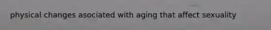 physical changes asociated with aging that affect sexuality