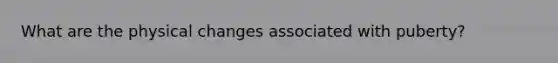 What are the physical changes associated with puberty?