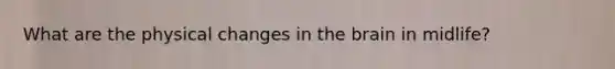 What are the physical changes in the brain in midlife?