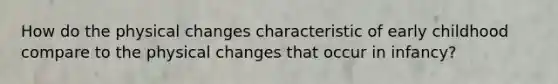 How do the physical changes characteristic of early childhood compare to the physical changes that occur in infancy?