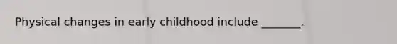 Physical changes in early childhood include _______.