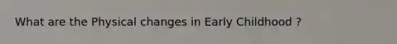 What are the Physical changes in Early Childhood ?