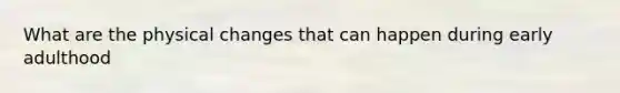 What are the physical changes that can happen during early adulthood
