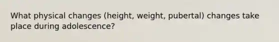 What physical changes (height, weight, pubertal) changes take place during adolescence?