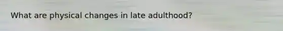 What are physical changes in late adulthood?