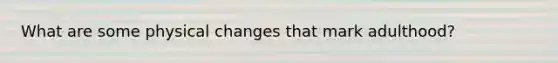 What are some physical changes that mark adulthood?