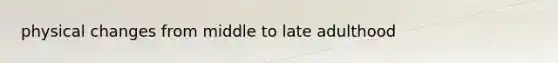 physical changes from middle to late adulthood