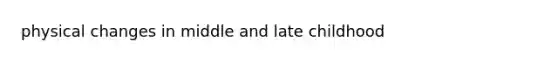 physical changes in middle and late childhood