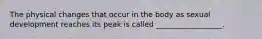 The physical changes that occur in the body as sexual development reaches its peak is called __________________.