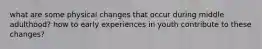 what are some physical changes that occur during middle adulthood? how to early experiences in youth contribute to these changes?