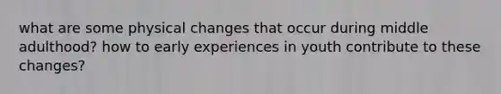 what are some physical changes that occur during middle adulthood? how to early experiences in youth contribute to these changes?