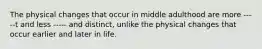 The physical changes that occur in middle adulthood are more -----t and less ----- and distinct, unlike the physical changes that occur earlier and later in life.