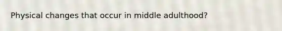 Physical changes that occur in middle adulthood?