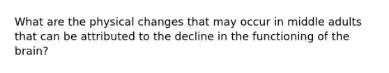 What are the physical changes that may occur in middle adults that can be attributed to the decline in the functioning of the brain?