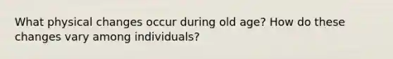 What physical changes occur during old age? How do these changes vary among individuals?