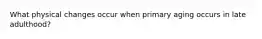What physical changes occur when primary aging occurs in late adulthood?