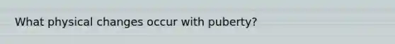 What physical changes occur with puberty?