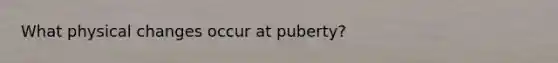 What physical changes occur at puberty?