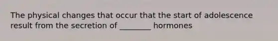 The physical changes that occur that the start of adolescence result from the secretion of ________ hormones