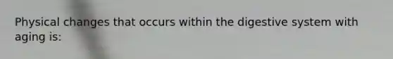 Physical changes that occurs within the digestive system with aging is: